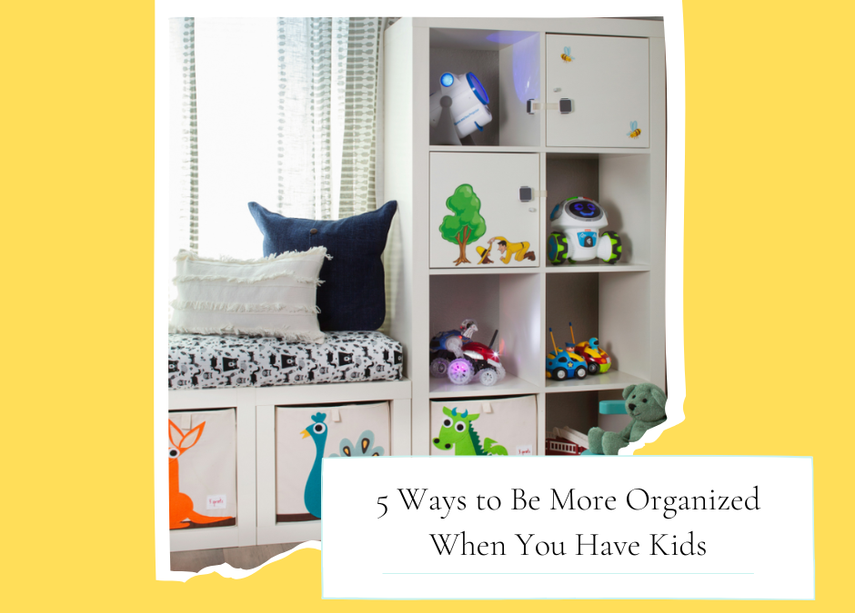 5 Ways to Be More Organized When You Have Kids